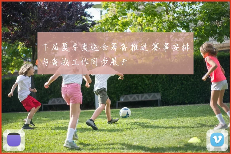 下届夏季奥运会筹备推进 赛事安排与备战工作同步展开