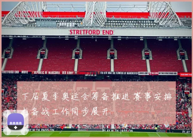 下届夏季奥运会筹备推进 赛事安排与备战工作同步展开