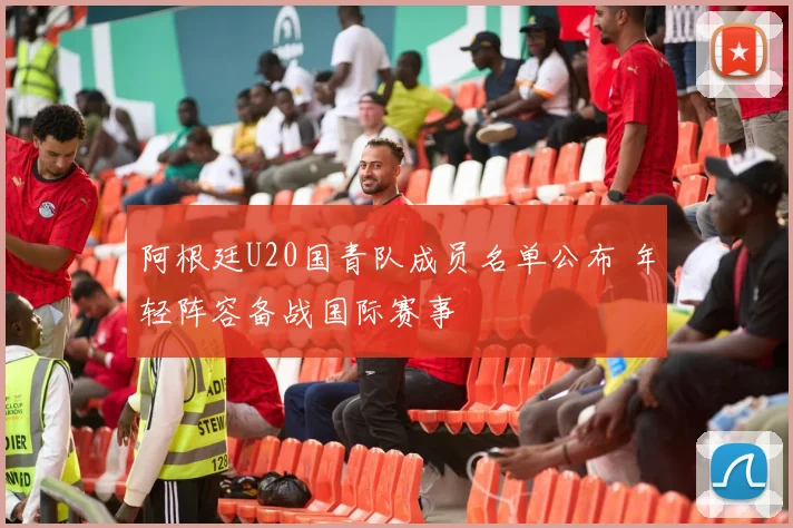阿根廷U20国青队成员名单公布 年轻阵容备战国际赛事