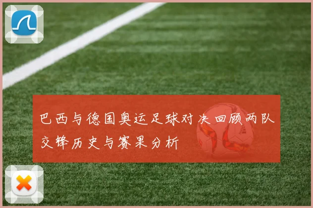 巴西与德国奥运足球对决回顾两队交锋历史与赛果分析