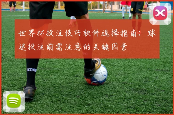 世界杯投注技巧软件选择指南：球迷投注前需注意的关键因素