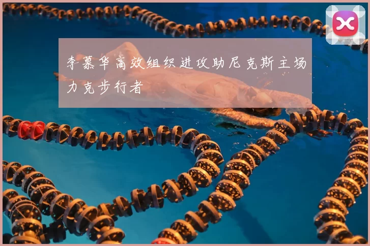 李慕华高效组织进攻助尼克斯主场力克步行者