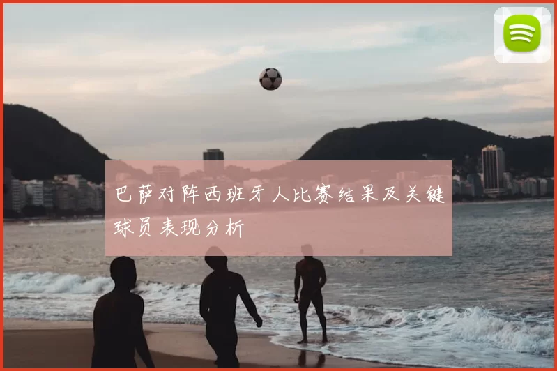 巴萨对阵西班牙人比赛结果及关键球员表现分析