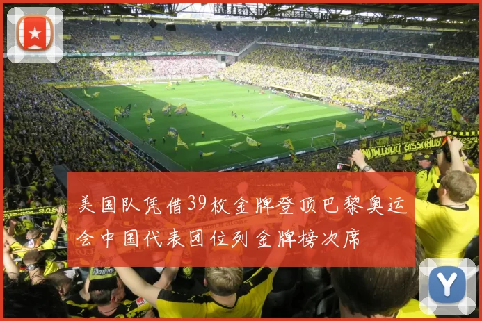美国队凭借39枚金牌登顶巴黎奥运会中国代表团位列金牌榜次席