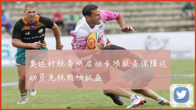 奥运村税务所启动专项服务保障运动员免税购物权益