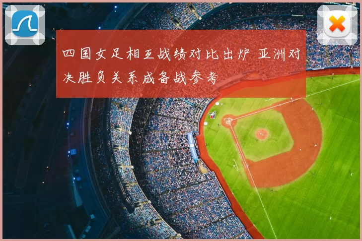 四国女足相互战绩对比出炉 亚洲对决胜负关系成备战参考