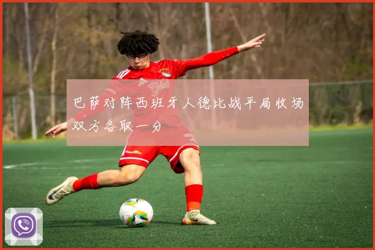 巴萨对阵西班牙人德比战平局收场双方各取一分