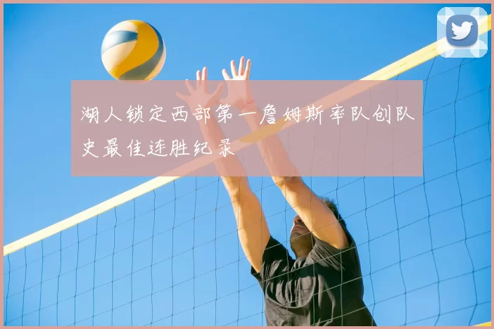 湖人锁定西部第一詹姆斯率队创队史最佳连胜纪录