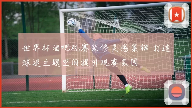 世界杯酒吧观赛装修灵感集锦 打造球迷主题空间提升观赛氛围