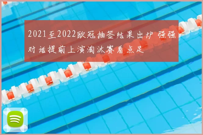 2021至2022欧冠抽签结果出炉 强强对话提前上演淘汰赛看点足