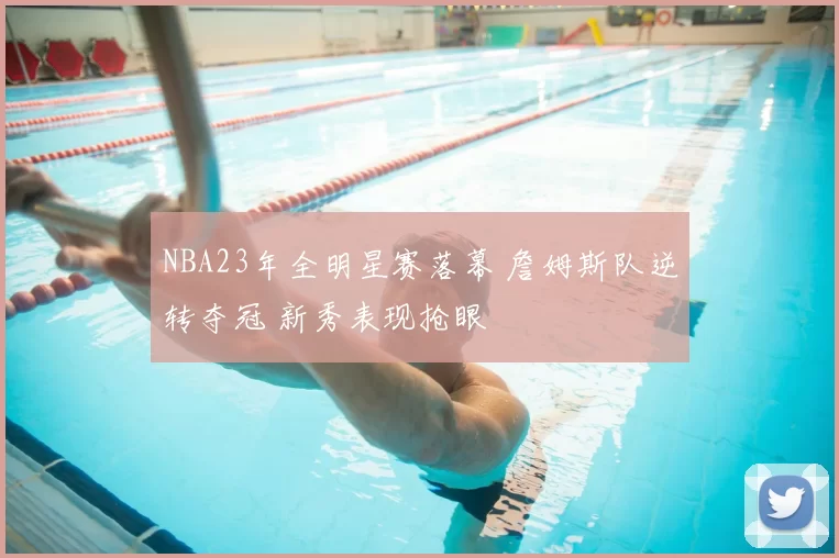 NBA23年全明星赛落幕 詹姆斯队逆转夺冠 新秀表现抢眼