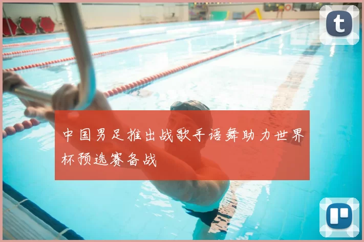 中国男足推出战歌手语舞助力世界杯预选赛备战