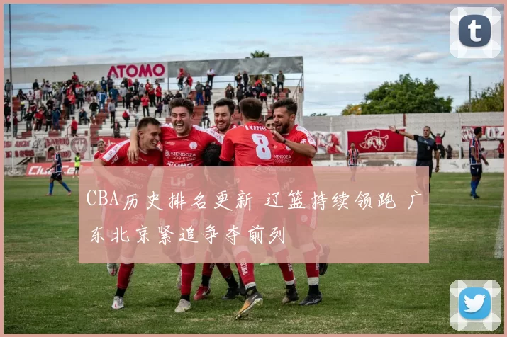 CBA历史排名更新 辽篮持续领跑 广东北京紧追争夺前列