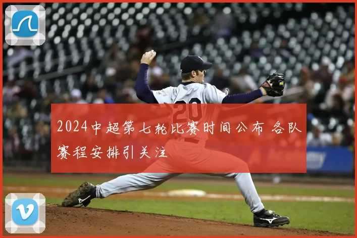 2024中超第七轮比赛时间公布 各队赛程安排引关注