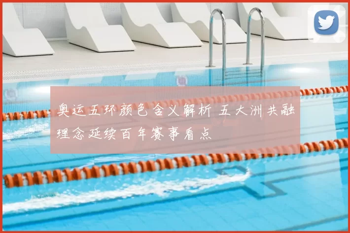 奥运五环颜色含义解析 五大洲共融理念延续百年赛事看点