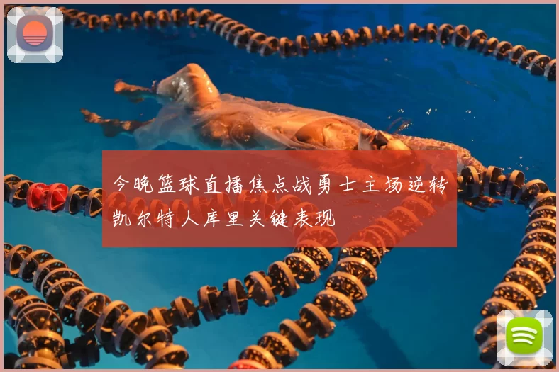 今晚篮球直播焦点战勇士主场逆转凯尔特人库里关键表现