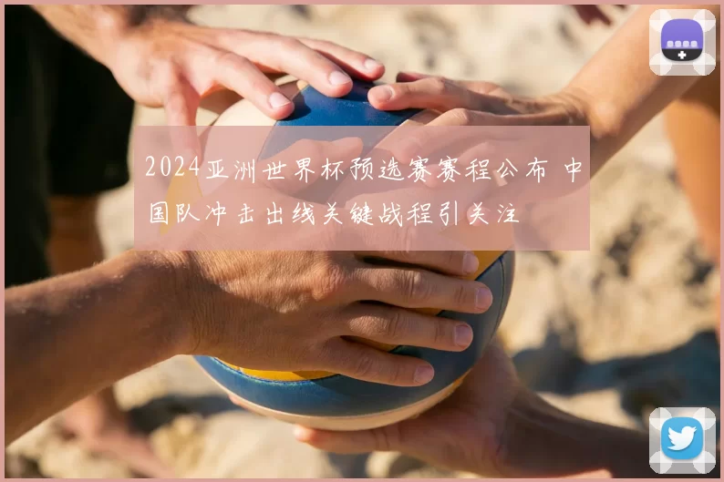 2024亚洲世界杯预选赛赛程公布 中国队冲击出线关键战程引关注