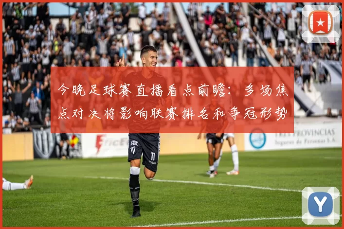 今晚足球赛直播看点前瞻：多场焦点对决将影响联赛排名和争冠形势