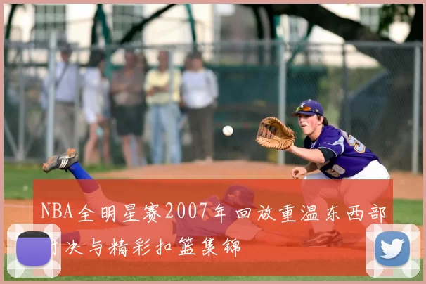 NBA全明星赛2007年回放重温东西部对决与精彩扣篮集锦