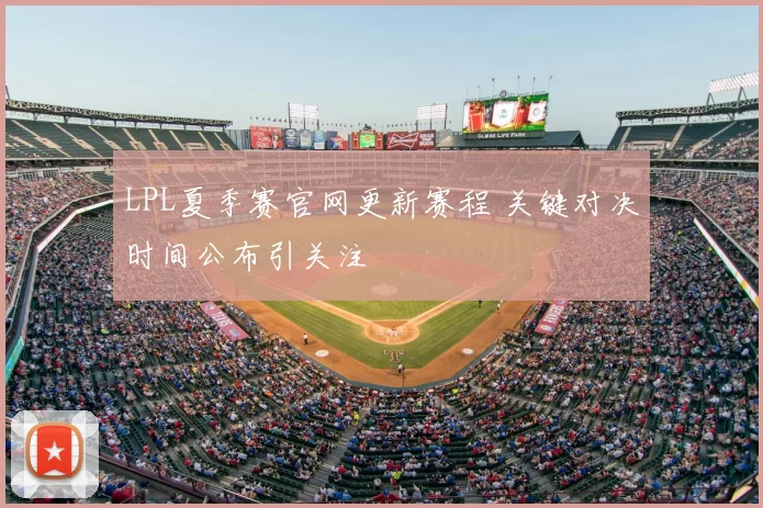 LPL夏季赛官网更新赛程 关键对决时间公布引关注