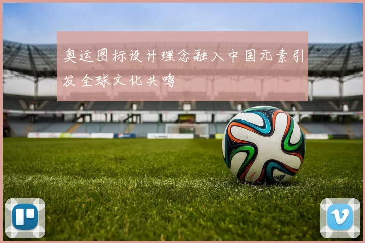 奥运图标设计理念融入中国元素引发全球文化共鸣