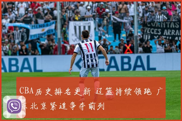 CBA历史排名更新 辽篮持续领跑 广东北京紧追争夺前列