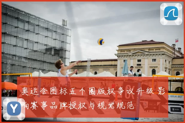 奥运会图标五个圈版权争议升级 影响赛事品牌授权与视觉规范