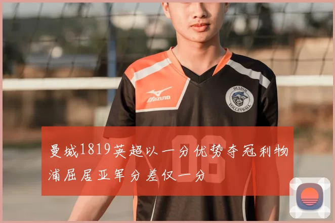曼城1819英超以一分优势夺冠利物浦屈居亚军分差仅一分