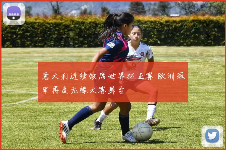 意大利连续缺席世界杯正赛 欧洲冠军再度无缘大赛舞台