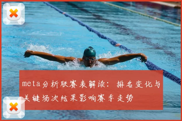 meta分析联赛表解读：排名变化与关键场次结果影响赛季走势