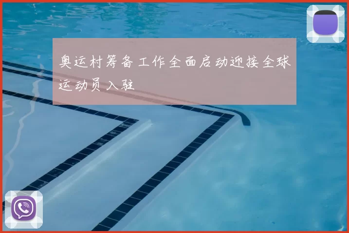 奥运村筹备工作全面启动迎接全球运动员入驻