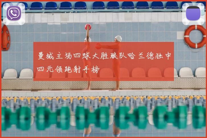 曼城主场四球大胜狼队哈兰德独中四元领跑射手榜