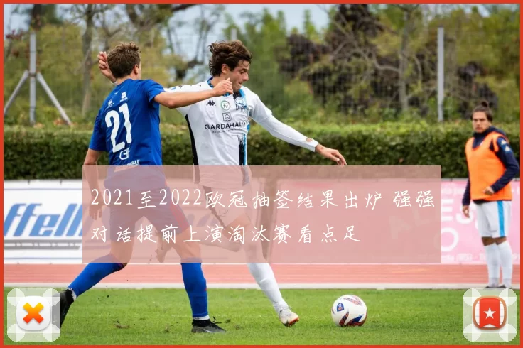 2021至2022欧冠抽签结果出炉 强强对话提前上演淘汰赛看点足