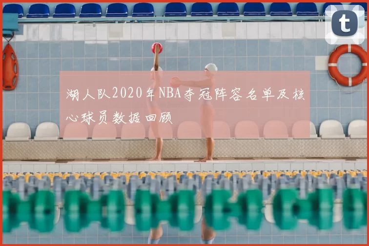 湖人队2020年NBA夺冠阵容名单及核心球员数据回顾