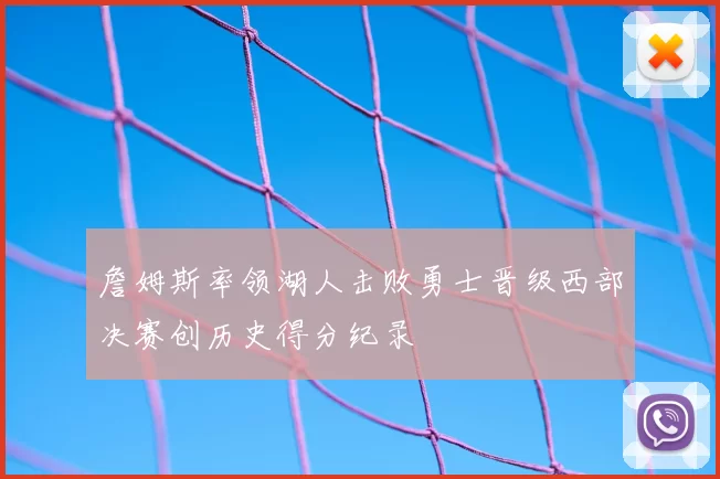 詹姆斯率领湖人击败勇士晋级西部决赛创历史得分纪录