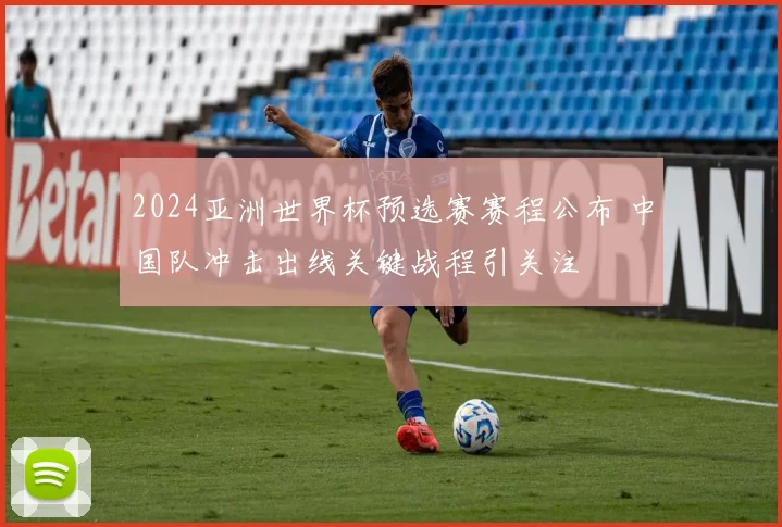 2024亚洲世界杯预选赛赛程公布 中国队冲击出线关键战程引关注