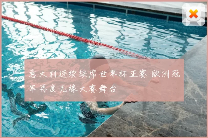 意大利连续缺席世界杯正赛 欧洲冠军再度无缘大赛舞台