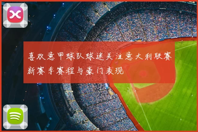 喜欢意甲球队球迷关注意大利联赛新赛季赛程与豪门表现