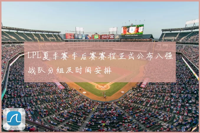 LPL夏季赛季后赛赛程正式公布八强战队分组及时间安排
