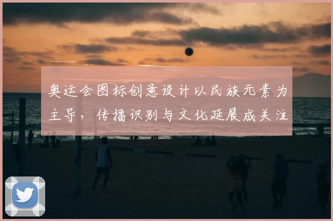 奥运会图标创意设计以民族元素为主导，传播识别与文化延展成关注点