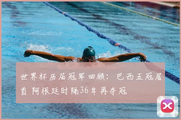 世界杯历届冠军回顾：巴西五冠居首 阿根廷时隔36年再夺冠