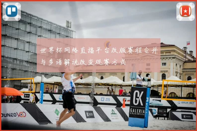 世界杯网络直播平台改版赛程合并与多语解说改变观赛方式